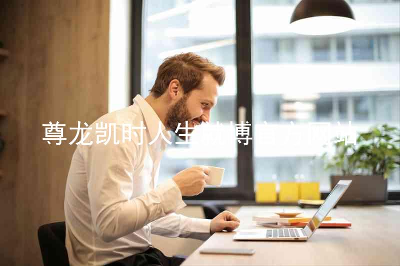 尊龙凯时人生就博官方网站